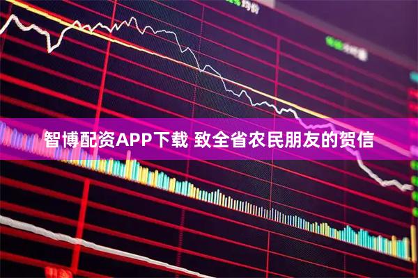 智博配资APP下载 致全省农民朋友的贺信
