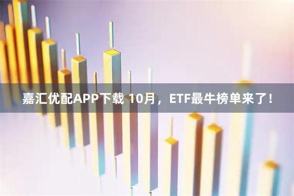 嘉汇优配APP下载 10月，ETF最牛榜单来了！