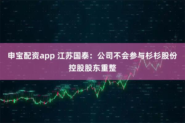 申宝配资app 江苏国泰：公司不会参与杉杉股份控股股东重整