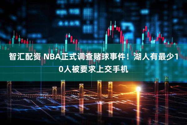 智汇配资 NBA正式调查赌球事件！湖人有最少10人被要求上交手机