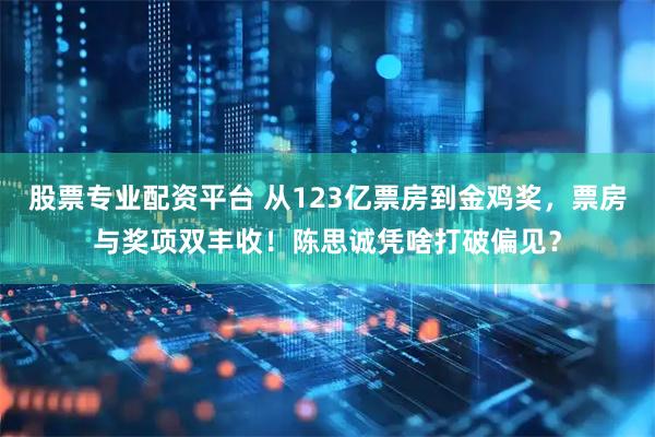股票专业配资平台 从123亿票房到金鸡奖，票房与奖项双丰收！陈思诚凭啥打破偏见？