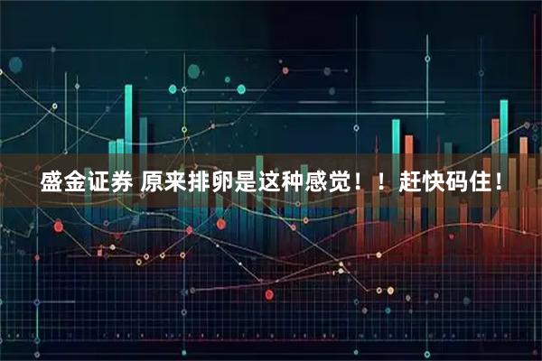 盛金证券 原来排卵是这种感觉！！赶快码住！
