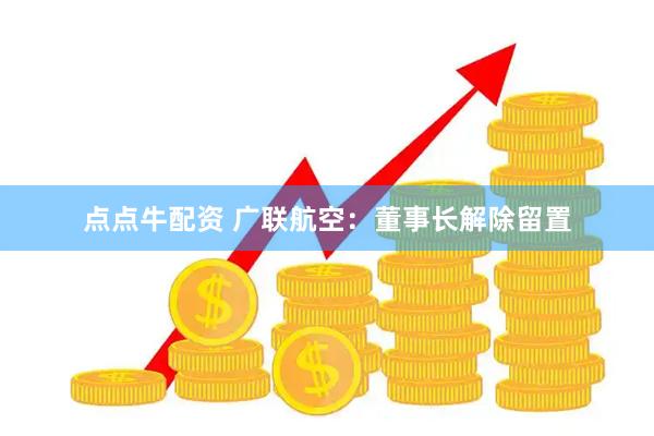 点点牛配资 广联航空：董事长解除留置