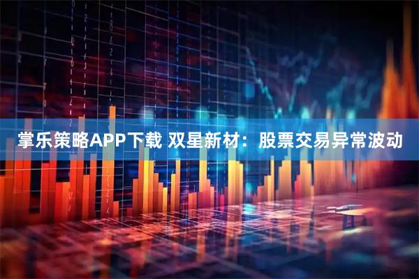 掌乐策略APP下载 双星新材：股票交易异常波动