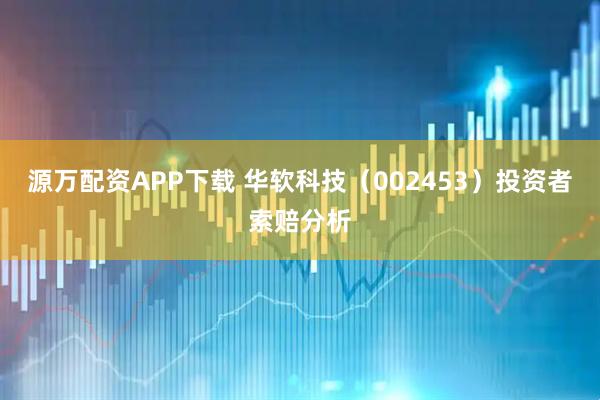源万配资APP下载 华软科技（002453）投资者索赔分析