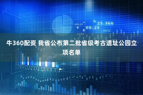 牛360配资 我省公布第二批省级考古遗址公园立项名单