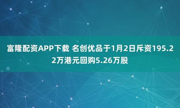 富隆配资APP下载 名创优品于1月2日斥资195.22万港元回购5.26万股